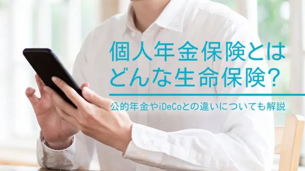 個人年金保険とはどんな生命保険？公的年金やiDeCoとの違いについても解説