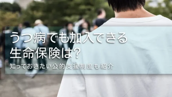 うつ病でも加入できる生命保険は？知っておきたい公的支援制度も紹介