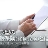 終身型の生命保険（終身保険）とは？定期保険との違いについても解説