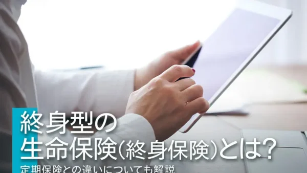 終身型の生命保険（終身保険）とは？定期保険との違いについても解説