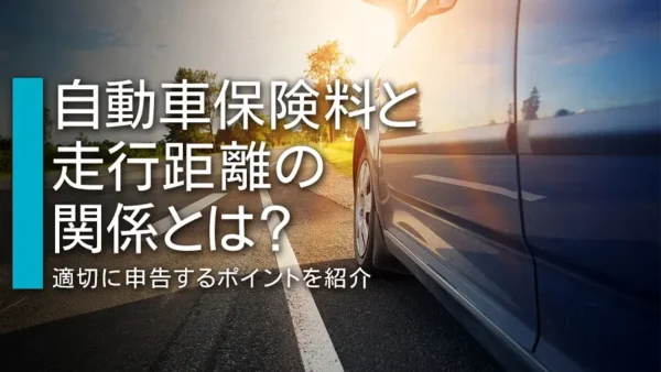 自動車保険料と走行距離の関係とは？適切に申告するポイントを紹介