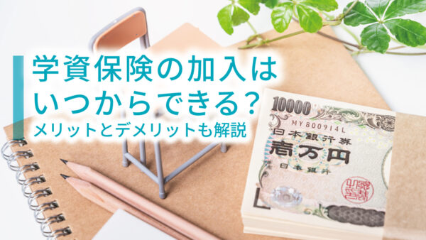 学資保険の加入はいつからできる？メリットとデメリットも解説