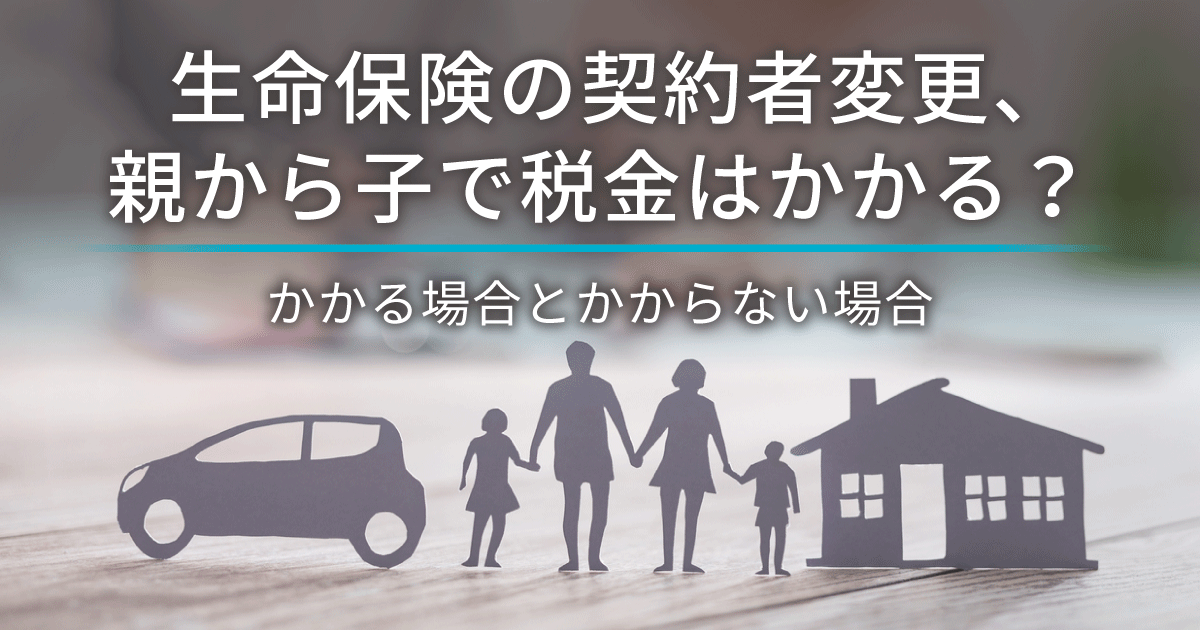 生命保険の契約者変更、親から子で税金はかかる？
