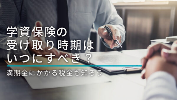 学資保険の受け取り時期はいつにすべき？満期金にかかる税金も知ろう