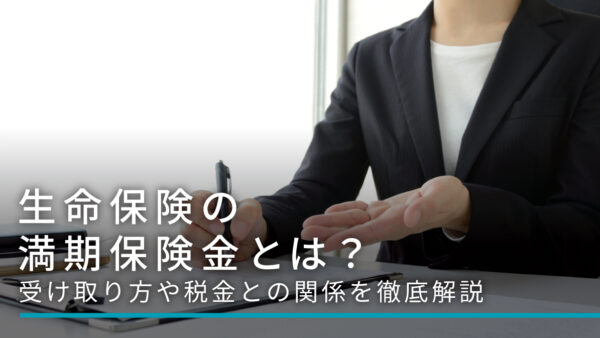 生命保険の満期保険金とは？受け取り方や税金との関係を徹底解説