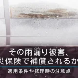 その雨漏り被害、火災保険で補償されるかも！適用条件や修理時の注意点