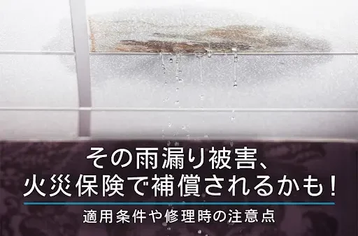 その雨漏り被害、火災保険で補償されるかも！適用条件や修理時の注意点