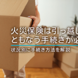 火災保険は引っ越しにともなう手続きが必須！状況別に手続き方法を解説