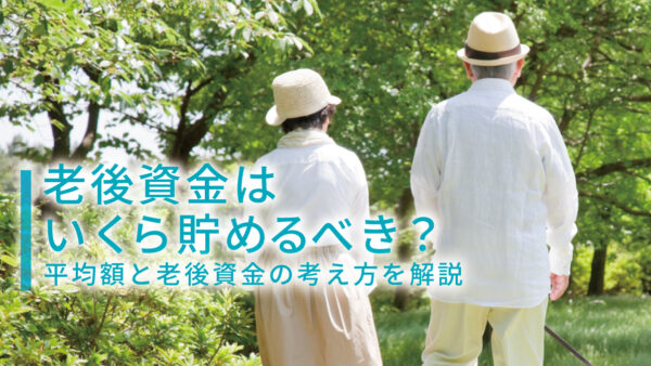 老後資金はいくら貯めるべき？平均額と老後資金の考え方を解説