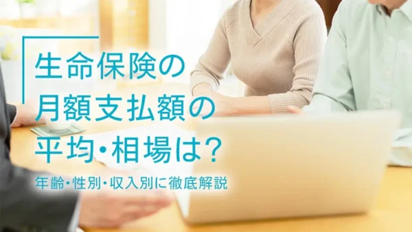 生命保険の月額支払額の平均・相場は？年齢・性別・収入別に徹底解説