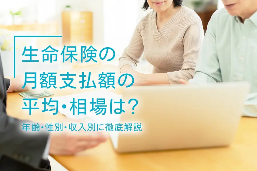 生命保険の月額支払額の平均・相場は？年齢・性別・収入別に徹底解説