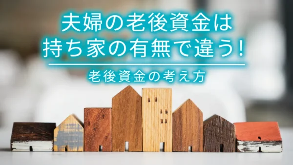 夫婦の老後資金は持ち家の有無で違う！老後資金の考え方