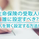 生命保険の受取人は誰に設定すべき？受取人を賢く設定する方法を紹介