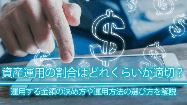 資産運用の割合はどれくらいが適切？運用する金額の決め方や運用方法の選び方を解説