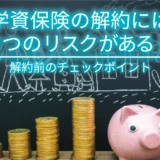 学資保険の解約には3つのリスクがある！解約前のチェックポイントを解説