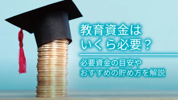 教育資金はいくら必要？必要資金の目安やおすすめの貯め方を解説