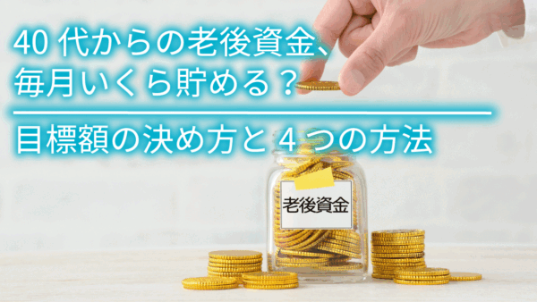 40代からの老後資金、毎月いくら貯める？目標額の決め方と4つの方法