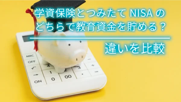 学資保険とつみたてNISAのどちらで教育資金を貯める？違いを比較