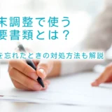 年末調整で使う必要書類とは？書き方と提出を忘れたときの対処方法も解説