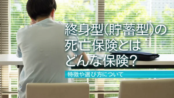 終身型（貯蓄型）の死亡保険とはどんな保険？特徴や選び方について