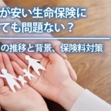 保険料が安い生命保険に加入しても問題ない？保険料の決まり方や保険の選び方を解説