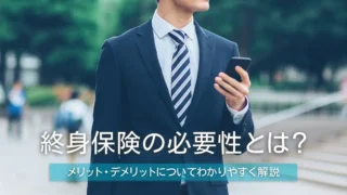 終身保険の必要性とは？メリット・デメリットについてわかりやすく解説