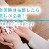 生命保険は結婚したら見直しが必要！見直す際のポイントを教えます