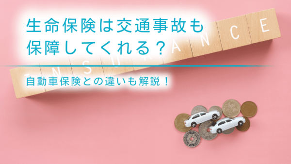 生命保険は交通事故も保障してくれる？自動車保険との違いも解説！