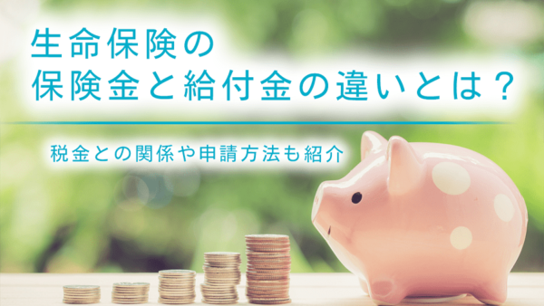 生命保険の保険金と給付金の違いとは？税金との関係や申請方法も紹介