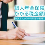 個人年金保険でかかる税金額は？計算方式やかかる税金の種類について