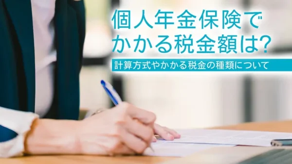 個人年金保険でかかる税金額は？計算方式やかかる税金の種類について