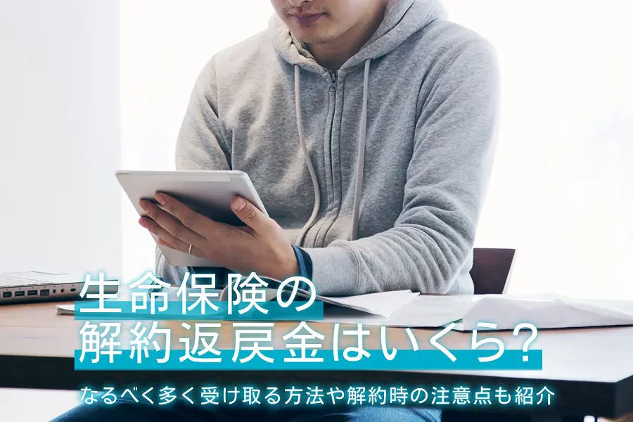 生命保険の解約返戻金はいくら？なるべく多く受け取る方法や解約時の注意点も紹介