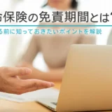 生命保険の免責期間とは？加入する前に知っておきたいポイントを解説