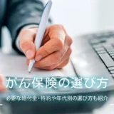 がん保険の選び方｜必要な給付金・特約や年代別の選び方も紹介
