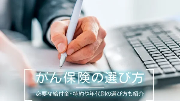 がん保険の選び方｜必要な給付金・特約や年代別の選び方も紹介