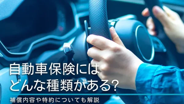 自動車保険にはどんな種類がある？補償内容や特約についても解説