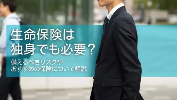 生命保険は独身でも必要？備えるべきリスクやおすすめの保険について解説