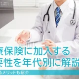 医療保険に加入する必要性を年代別に解説！加入するメリットも紹介