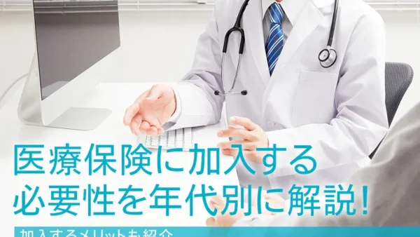 医療保険に加入する必要性を年代別に解説！加入するメリットも紹介