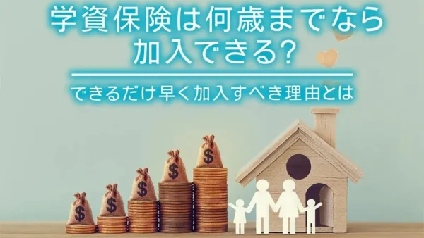 学資保険は何歳までなら加入できる？できるだけ早く加入すべき理由とは