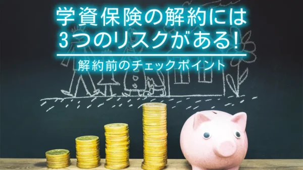学資保険の解約には3つのリスクがある！解約前のチェックポイントを解説