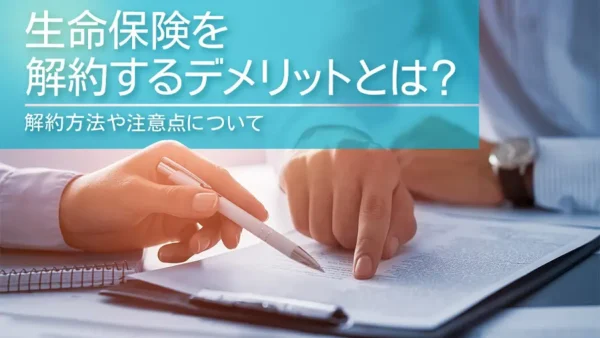 生命保険を解約するデメリットとは？解約方法や注意点について