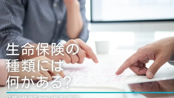 生命保険の種類には何がある？分類と特徴をわかりやすく解説