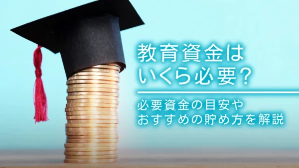 教育資金はいくら必要？必要資金の目安やおすすめの貯め方を解説