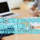 死亡保険金にかかる税金の種類は？請求方法や保険金額の平均も解説