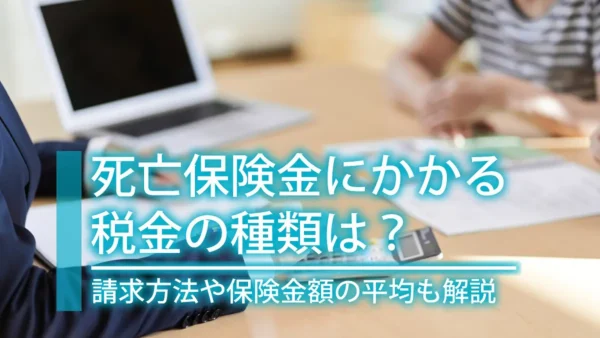 死亡保険金にかかる税金の種類は？請求方法や保険金額の平均も解説