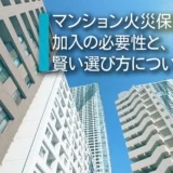 マンションで火災保険に加入する必要性と賢い保険の選び方