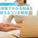 損をしない！生命保険でかかる税金を安く抑えるコツを解説
