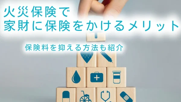 火災保険で家財に保険をかけるメリット｜保険料を抑える方法も紹介