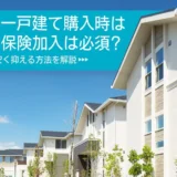 新築一戸建て購入時に火災保険加入は必須？相場や安く抑える方法を解説